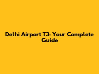 Delhi Airport T3: Your Complete Guide