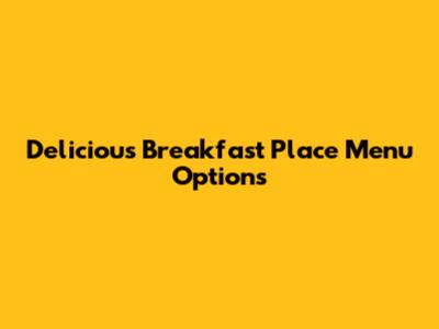Delicious Breakfast Place Menu Options