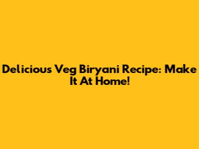 Delicious Veg Biryani Recipe: Make It At Home!