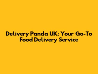 Delivery Panda UK: Your Go-To Food Delivery Service
