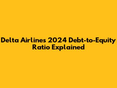 Delta Airlines' 2024 Debt-to-Equity Ratio Explained
