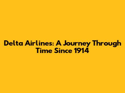 Delta Airlines: A Journey Through Time Since 1914