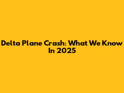 Delta Plane Crash: What We Know In 2025