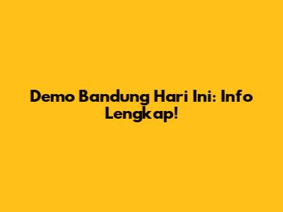 Demo Bandung Hari Ini: Info Lengkap!