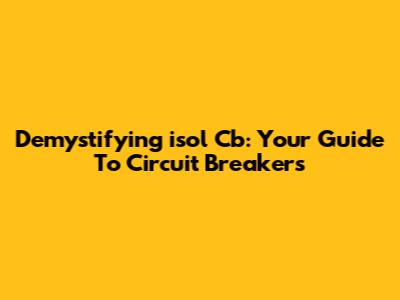 Demystifying 'isol Cb': Your Guide To Circuit Breakers