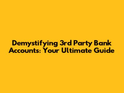 Demystifying 3rd Party Bank Accounts: Your Ultimate Guide
