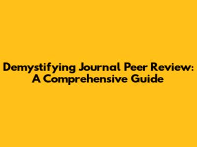Demystifying Journal Peer Review: A Comprehensive Guide
