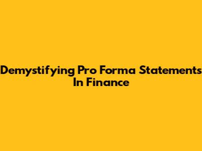 Demystifying Pro Forma Statements In Finance