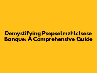 Demystifying Psepselmzhlclsese Banque: A Comprehensive Guide