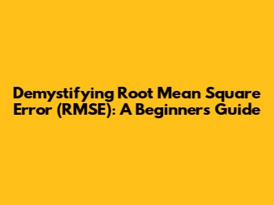 Demystifying Root Mean Square Error (RMSE): A Beginner's Guide