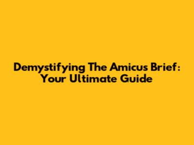 Demystifying The Amicus Brief: Your Ultimate Guide