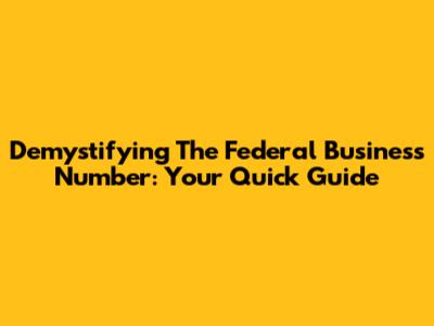 Demystifying The Federal Business Number: Your Quick Guide