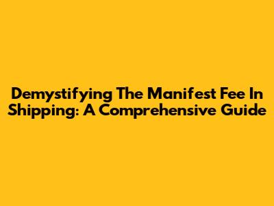 Demystifying The Manifest Fee In Shipping: A Comprehensive Guide