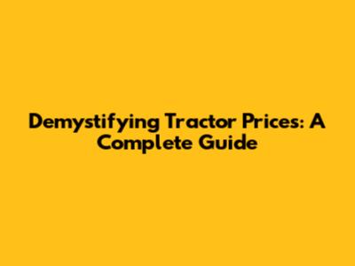 Demystifying Tractor Prices: A Complete Guide
