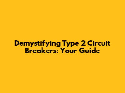 Demystifying Type 2 Circuit Breakers: Your Guide