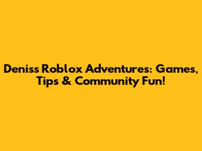 Denis's Roblox Adventures: Games, Tips & Community Fun!