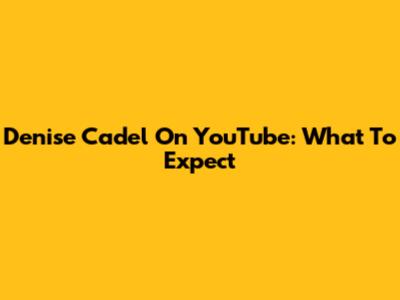 Denise Cadel On YouTube: What To Expect