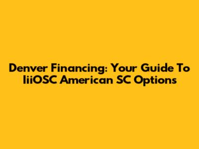 Denver Financing: Your Guide To IiiOSC American SC Options