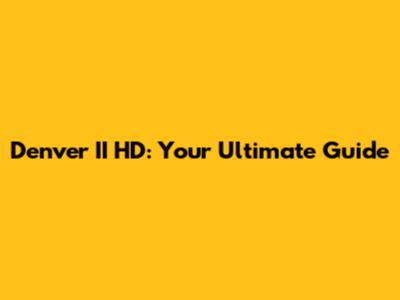 Denver II HD: Your Ultimate Guide