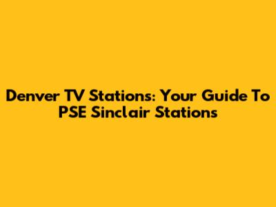 Denver TV Stations: Your Guide To PSE Sinclair Stations