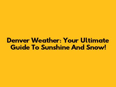 Denver Weather: Your Ultimate Guide To Sunshine And Snow!