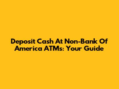 Deposit Cash At Non-Bank Of America ATMs: Your Guide