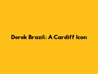 Derek Brazil: A Cardiff Icon