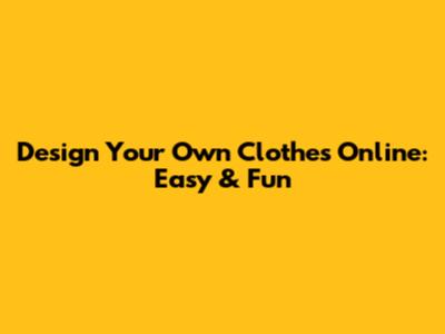 Design Your Own Clothes Online: Easy & Fun