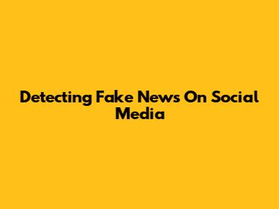 Detecting Fake News On Social Media