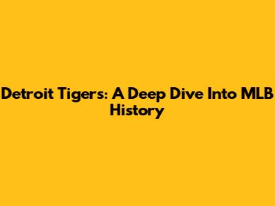 Detroit Tigers: A Deep Dive Into MLB History