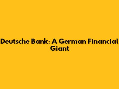 Deutsche Bank: A German Financial Giant