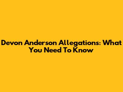 Devon Anderson Allegations: What You Need To Know