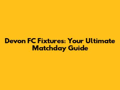 Devon FC Fixtures: Your Ultimate Matchday Guide