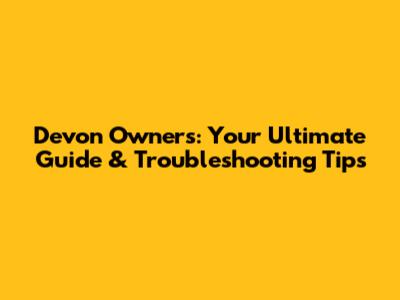 Devon Owners: Your Ultimate Guide & Troubleshooting Tips