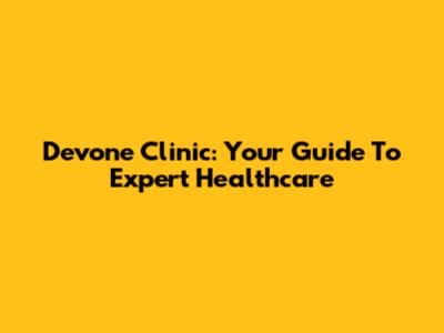 Devone Clinic: Your Guide To Expert Healthcare