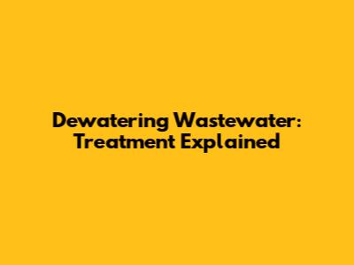 Dewatering Wastewater: Treatment Explained
