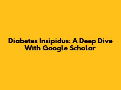 Diabetes Insipidus: A Deep Dive With Google Scholar