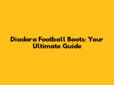 Diadora Football Boots: Your Ultimate Guide