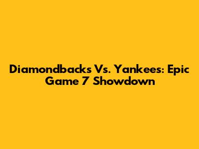 Diamondbacks Vs. Yankees: Epic Game 7 Showdown