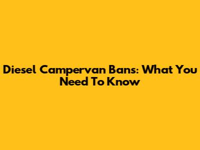Diesel Campervan Bans: What You Need To Know