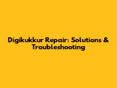 Digikukkur Repair: Solutions & Troubleshooting