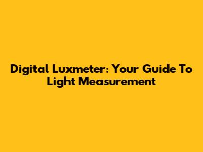 Digital Luxmeter: Your Guide To Light Measurement