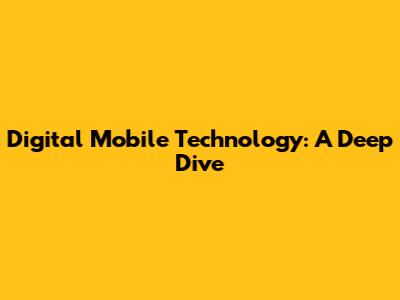 Digital Mobile Technology: A Deep Dive