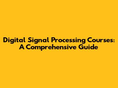 Digital Signal Processing Courses: A Comprehensive Guide