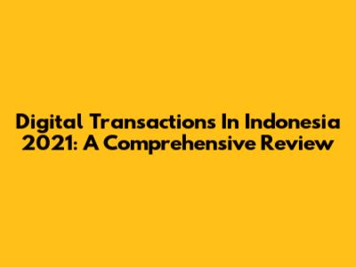 Digital Transactions In Indonesia 2021: A Comprehensive Review