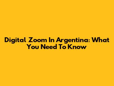 Digital Zoom In Argentina: What You Need To Know
