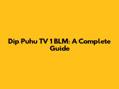 Dip Puhu TV 1 BLM: A Complete Guide