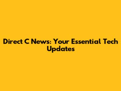 Direct C News: Your Essential Tech Updates