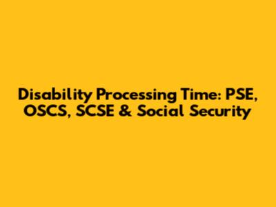 Disability Processing Time: PSE, OSCS, SCSE & Social Security