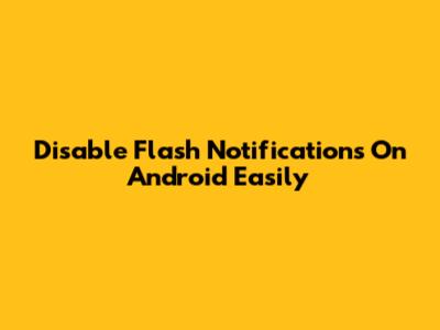 Disable Flash Notifications On Android Easily